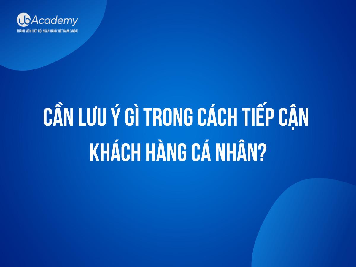 Lưu ý gì khi tiếp cận Khách hàng cá nhân mới