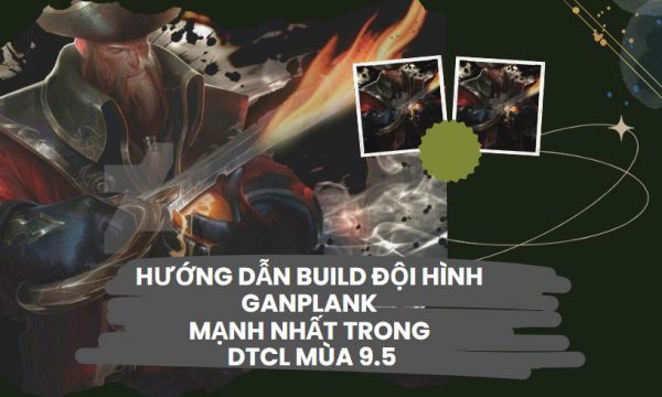 [Gangplank] Chiến thuật xây dựng đội hình mạnh nhất DTCL mùa 9.5