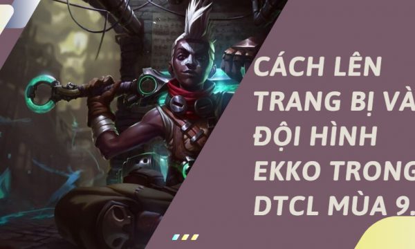 [Ekko] Hướng dẫn xây dựng đội hình mạnh nhất DTCL mùa 9.5