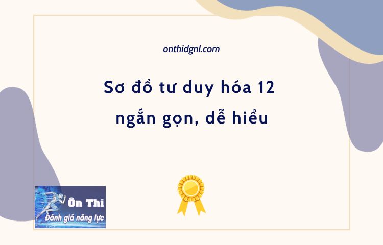 Sơ đồ tư duy hóa 12 ngắn gọn, dễ hiểu