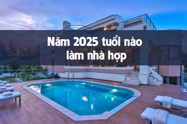 Vì sao cần xem tuổi làm nhà năm 2025?