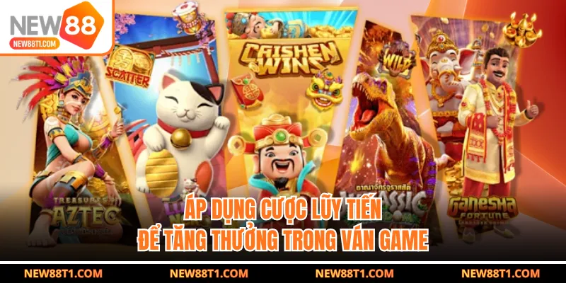 Áp dụng cược lũy tiến để tăng thưởng trong ván game