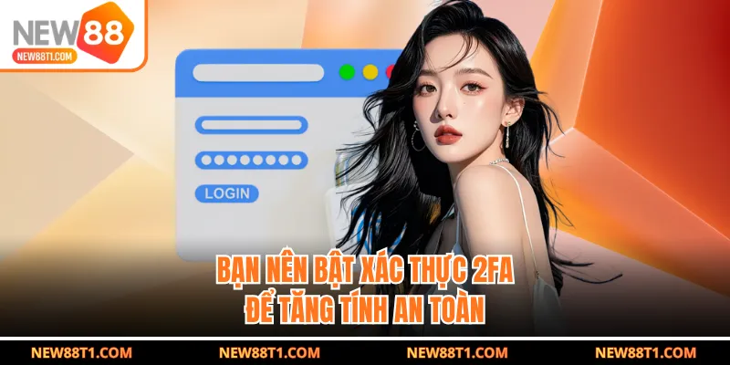 Bạn nên bật xác thực 2FA để tăng tính an toàn