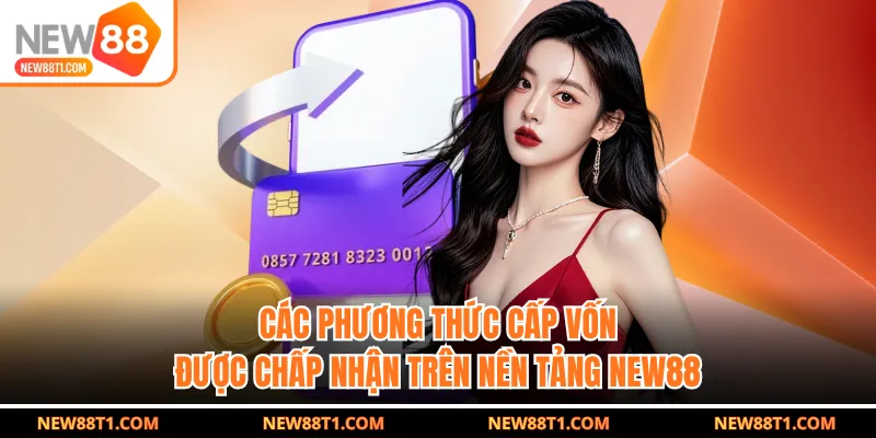 Các phương thức cấp vốn được chấp nhận trên nền tảng NEW88