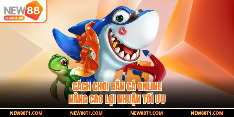 Cách chơi bắn cá online nâng cao lợi nhuận tối ưu