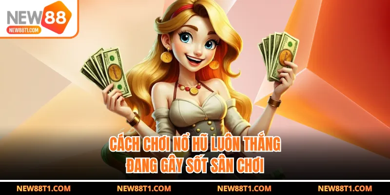 Cách Chơi Nổ Hũ Luôn Thắng Đang Gây Sốt Sân Chơi