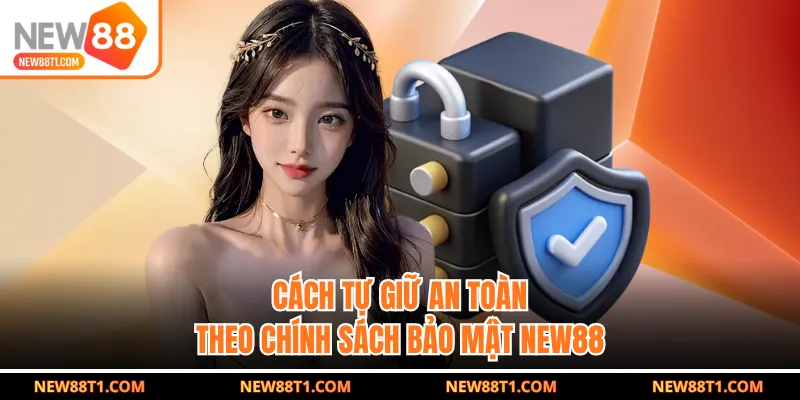 Cách tự giữ an toàn theo chính sách bảo mật New88