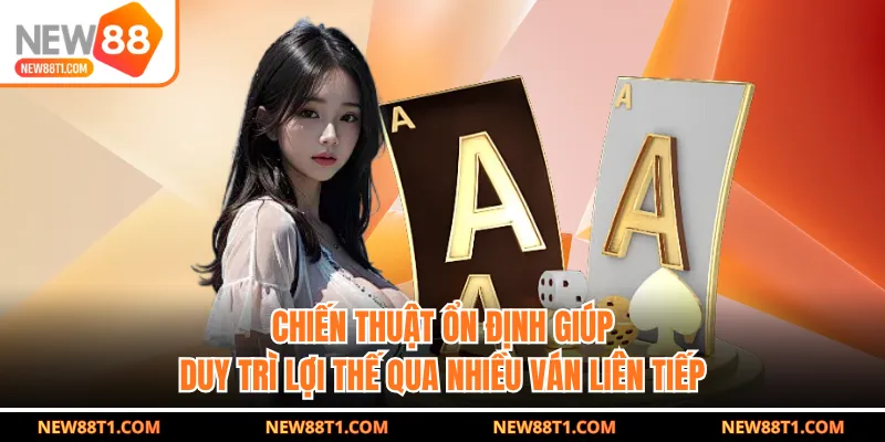 Chiến thuật ổn định giúp duy trì lợi thế qua nhiều ván liên tiếp