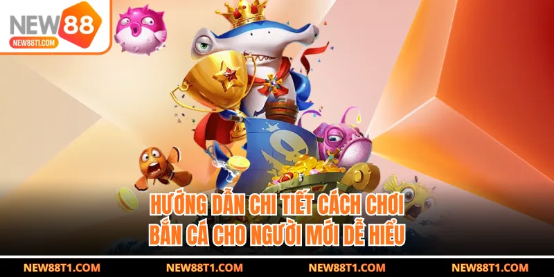 Hướng dẫn chi tiết cách chơi bắn cá cho người mới dễ hiểu