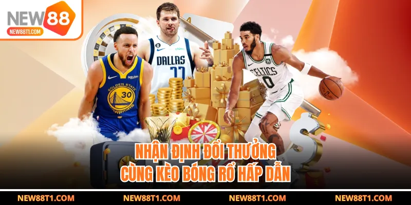 Nhận định đổi thưởng cùng kèo bóng rổ hấp dẫn