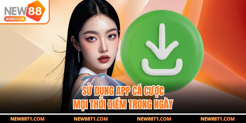 Sử dụng app cá cược mọi thời điểm trong ngày
