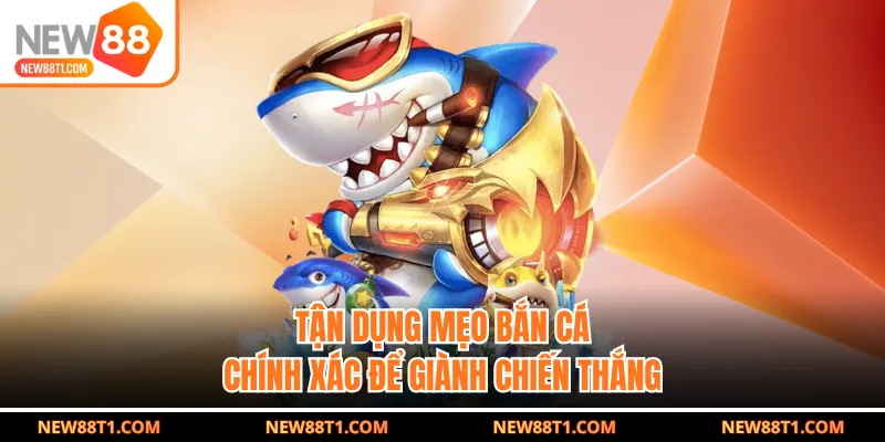 Tận dụng mẹo bắn cá chính xác để giành chiến thắng