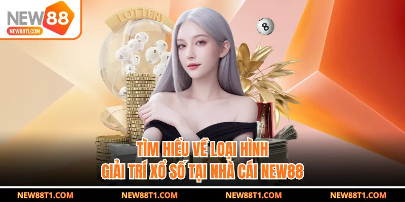 Tìm hiểu về loại hình giải trí xổ số tại nhà cái NEW88