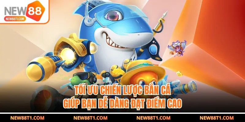 Tối ưu chiến lược bắn cá giúp bạn dễ dàng đạt điểm cao