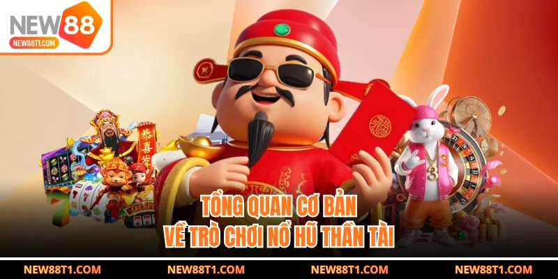 Tổng quan cơ bản về trò chơi nổ hũ thần tài