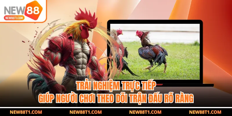 Trải nghiệm trực tiếp giúp người chơi theo dõi trận đấu rõ ràng