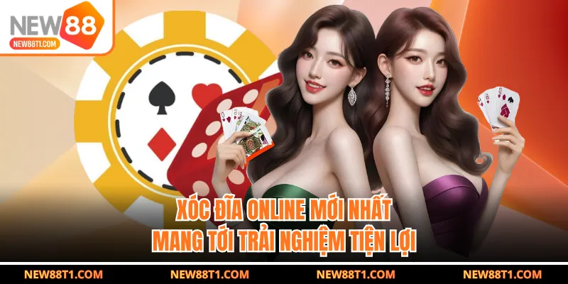 Xóc đĩa online mới nhất mang tới trải nghiệm tiện lợi